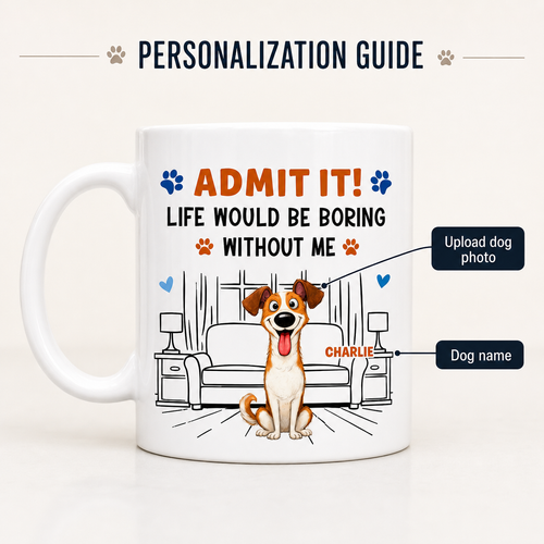 Admit It! Life Would Be Boring Without Me – Custom Dog Mug - personalization guide
