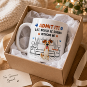 Admit It! Life Would Be Boring Without Me – Custom Dog Mug