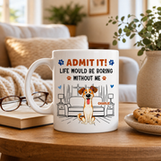 Admit It! Life Would Be Boring Without Me – Custom Dog Mug