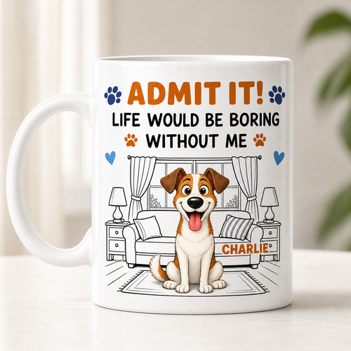 Admit It! Life Would Be Boring Without Me – Custom Dog Mug