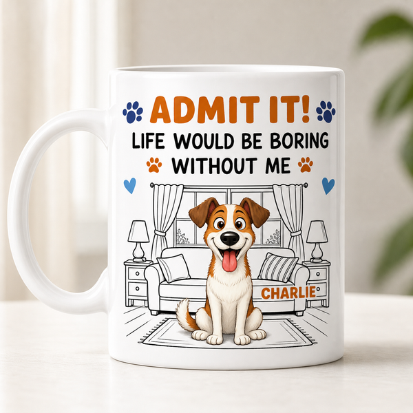Admit It! Life Would Be Boring Without Me – Custom Dog Mug